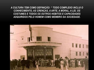 A CULTURA TEM COMO DEFINIÇÃO: “ TODO COMPLEXO INCLUI O
CONHECIMENTO, AS CRENÇAS, A ARTE, A MORAL, A LEI, OS
COSTUMES E TODOS OS OUTROS HÁBITOS E CAPACIDADES
ADQUIRIDOS PELO HOMEM COMO MEMBRO DA SOCIEDADE.

 