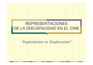 REPRESENTACIONES
DE LA DISCAPACIDAD EN EL CINE


   “Explotación vs. Exploración”
 