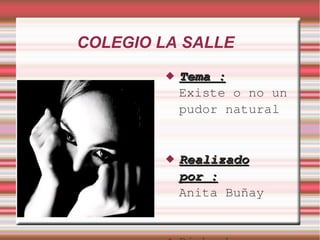 COLEGIO LA SALLE
 Tema :Tema :
Existe o no un
pudor natural
 RealizadoRealizado
por :por :
Anita Buñay
 