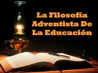 La Filosofía
Adventista De
La Educación
 