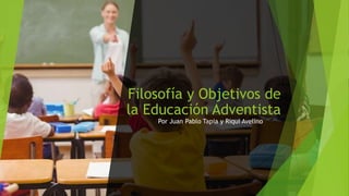 Filosofía y Objetivos de
la Educación Adventista
Por Juan Pablo Tapia y Riqui Avelino
 