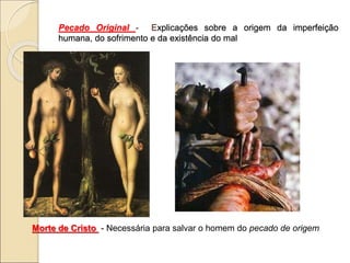 Pecado Original - Explicações sobre a origem da imperfeição
humana, do sofrimento e da existência do mal
Morte de Cristo - Necessária para salvar o homem do pecado de origem
 