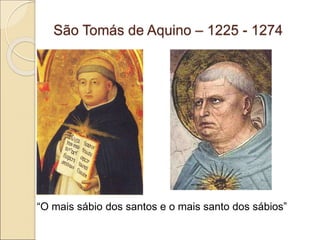 São Tomás de Aquino – 1225 - 1274
“O mais sábio dos santos e o mais santo dos sábios”
 