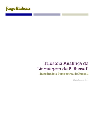 JorgeBarbosa




                  Filosofia Analítica da
               Linguagem de B. Russell
                Introdução à Perspectiva de Russell

                                       13 de Agosto 2010
 
