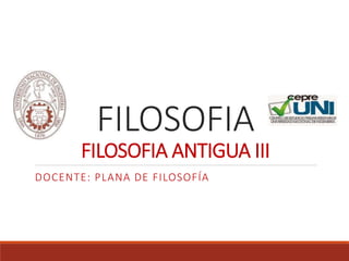 FILOSOFIA
FILOSOFIA ANTIGUA III
DOCENTE: PLANA DE FILOSOFÍA
 
