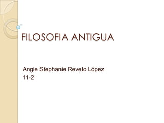 FILOSOFIA ANTIGUA
Angie Stephanie Revelo López
11-2

 