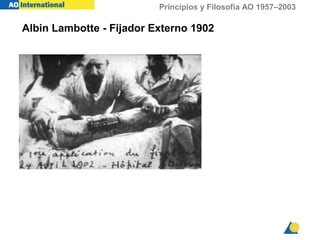 Principios y Filosofía AO 1957–2003
Albin Lambotte - Fijador Externo 1902
 
