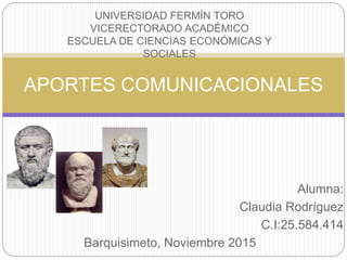 UNIVERSIDAD FERMÍN TORO
VICERECTORADO ACADÉMICO
ESCUELA DE CIENCIAS ECONÓMICAS Y
SOCIALES
APORTES COMUNICACIONALES
Alumna:
Claudia Rodríguez
C.I:25.584.414
Barquisimeto, Noviembre 2015
 