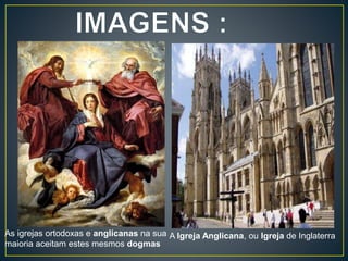 A Igreja Anglicana, ou Igreja de InglaterraAs igrejas ortodoxas e anglicanas na sua
maioria aceitam estes mesmos dogmas
 