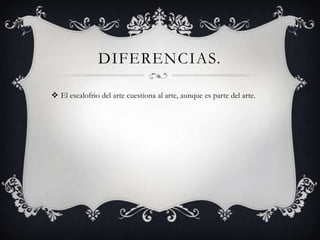 DIFERENCIAS.

 El escalofrio del arte cuestiona al arte, aunque es parte del arte.
 