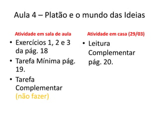 Aula 4 – Platão e o mundo das IdeiasAtividade em sala de aulaExercícios 1, 2 e 3 da pág. 18Tarefa Mínima pág. 19.Tarefa Complementar (não fazer)Atividade em casa (29/03)Leitura Complementar pág. 20.