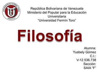 República Bolivariana de Venezuela
Ministerio del Popular para la Educación
Universitaria
“Universidad Fermín Toro”

Alumna:
Yusbely Gómez
C.I.:
V-12.536.738
Sección:
SAIA “F”

 