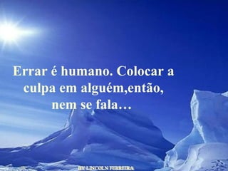 BY LINCOLN FERREIRA  Errar é humano. Colocar a culpa em alguém,então, nem se fala…  