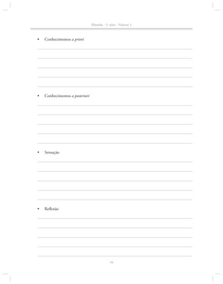 Filosofia - 1a série - Volume 1

•	

Conhecimentos a priori

•	

Conhecimentos a posteriori

•	

Sensação

•	

Reflexão

16

 