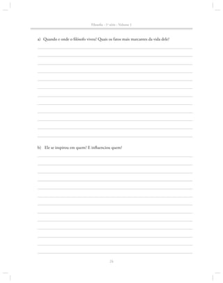 Filosofia - 1a série - Volume 1

		 a)	 Quando e onde o filósofo viveu? Quais os fatos mais marcantes da vida dele?

b)	 Ele se inspirou em quem? E influenciou quem?

24

 