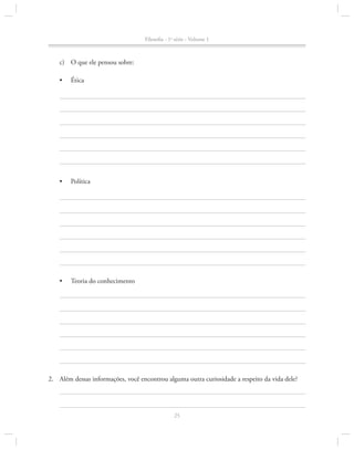 Filosofia - 1a série - Volume 1

c)	 O que ele pensou sobre:
•	

Ética

•	

Política

•	

Teoria do conhecimento

2.		 Além dessas informações, você encontrou alguma outra curiosidade a respeito da vida dele?

25

 