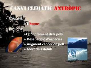 CANVI CLIMÀTIC ANTRÒPICCausant: L’home