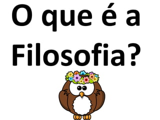 O que é a
Filosofia?
 