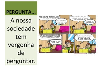 PERGUNTA...
 A nossa
sociedade
   tem
vergonha
    de
perguntar.
 