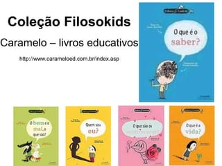Coleção Filosokids
Caramelo – livros educativos
   http://www.carameloed.com.br/index.asp
 