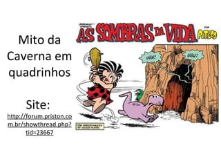 Mito da
Caverna em
quadrinhos

      Site:
http://forum.priston.co
m.br/showthread.php?
       tid=23667
 