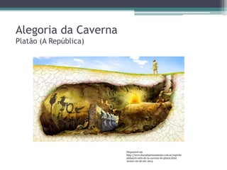 Alegoria da Caverna 
Platão (A República) 
Disponível em 
http://www.lineadepensamiento.com.ar/espiritu 
alidad/el-mito-de-la-caverna-de-platon.html 
Acesso em 06 out. 2014 
 