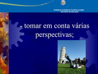 Prefeitura da Estância Turística de Salto Secretaria da Educação - tomar em conta várias perspectivas; 