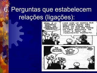 6. Perguntas que estabelecem relações (ligações):  