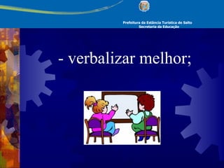Prefeitura da Estância Turística de Salto Secretaria da Educação - verbalizar melhor; 
