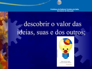 Prefeitura da Estância Turística de Salto Secretaria da Educação -  descobrir o valor das ideias, suas e dos outros; 