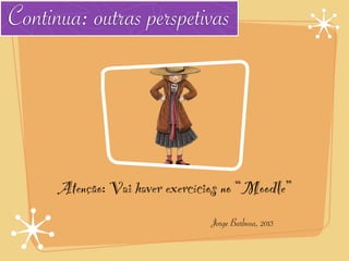 Continua: outras perspetivas




      Atenção: Vai haver exercícios no “Moodle”
                                Jorge Barbosa, 2013
 