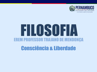 FILOSOFIA
EREM PROFESSOR TRAJANO DE MENDONÇA

   Consciência & Liberdade
 