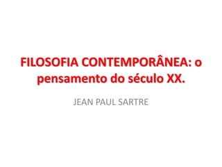 FILOSOFIA CONTEMPORÂNEA: o pensamento do século XX. 
JEAN PAUL SARTRE  