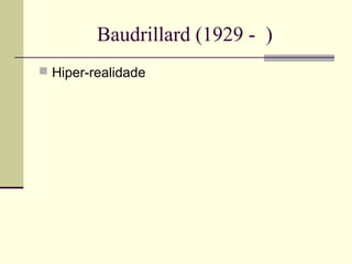 Baudrillard (1929 - ) 
 Hiper-realidade 
