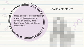 CAUSA EFICIENTE
Nada pode ser a causa de si
mesmo. Se seguirmos a
cadeia de causas, deve
haver uma Primeira Causa,
que é Deus.
 
