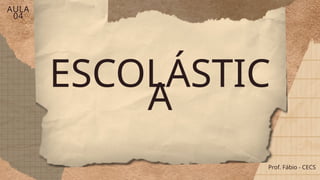 ESCOLÁSTIC
A
Prof. Fábio - CECS
AULA
04
 