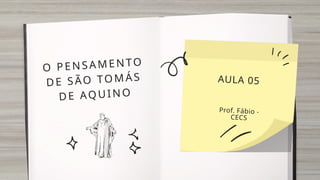 O PENSAMENTO
DE SÃO TOMÁS
DE AQUINO
AULA 05
Prof. Fábio -
CECS
 