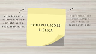 CONTRIBUIÇÕES
À ÉTICA
Virtudes como
hábitos morais e
caminho para a
realização moral.
Importância do bem
comum, justiça e
vida virtuosa na
busca da santidade.
 