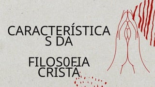 CARACTERÍSTICA
S DA
FILOS0FIA
CRISTÃ
 