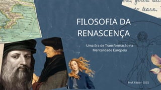 FILOSOFIA DA
RENASCENÇA
Prof. Fábio - CECS
Uma Era de Transformação na
Mentalidade Europeia
 