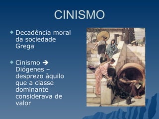 CINISMO Decadência moral da sociedade Grega Cinismo    Diógenes – desprezo àquilo que a classe dominante considerava de valor 