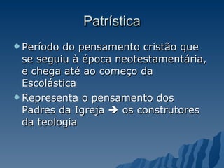 Patrística Período do pensamento cristão que se seguiu à época neotestamentária, e chega até ao começo da Escolástica Representa o pensamento dos Padres da Igreja    os construtores da teologia  