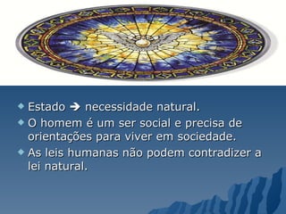 Estado    necessidade natural.  O homem é um ser social e precisa de orientações para viver em sociedade.  As leis humanas não podem contradizer a lei natural. 