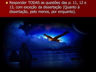 Responder TODAS as questões das p. 11, 12 e
13, com exceção da dissertação (Quanto à
dissertação, pelo menos, por enquanto).
 