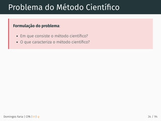 Problema do Método Cientíﬁco
Formulação do problema:
Em que consiste o método cientíﬁco?
O que caracteriza o método cientíﬁco?
Domingos Faria | CPA | # | φ 34 / 94
 