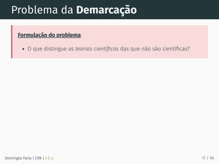Problema da Demarcação
Formulação do problema:
O que distingue as teorias cientíﬁcas das que não são cientíﬁcas?
Domingos Faria | CPA | # | φ 11 / 94
 