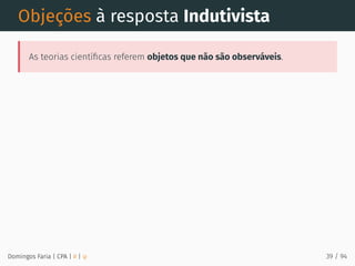 Objeções à resposta Indutivista
As teorias cientíﬁcas referem objetos que não são observáveis.
Domingos Faria | CPA | # | φ 39 / 94
 