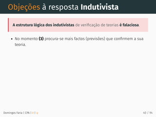 Objeções à resposta Indutivista
A estrutura lógica dos indutivistas de veriﬁcação de teorias é falaciosa.
No momento (3) procura-se mais factos (previsões) que conﬁrmem a sua
teoria.
Domingos Faria | CPA | # | φ 40 / 94
 