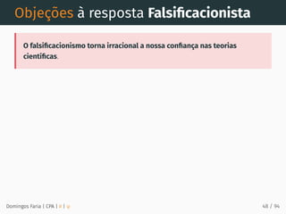 Objeções à resposta Falsiﬁcacionista
O falsiﬁcacionismo torna irracional a nossa conﬁança nas teorias
cientíﬁcas.
Domingos Faria | CPA | # | φ 48 / 94
 