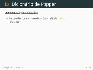 Ex. Dicionário de Popper
Completa o seguinte dicionário:
Método das conjeturas e refutações = método crítico.
Refutação =
Domingos Faria | CPA | # | φ 50 / 94
 